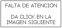 Cuadro de texto: FALTA DE ATENCIN
DA CLICK EN LA IMAGEN SIGUIENTE REPRODUCIR
